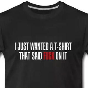 I just wanted a T-shirt that said fuck on it