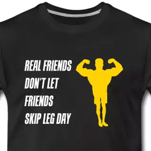 Real friends dont let friends skip leg day
