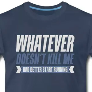 Whatever doesn't kill me had better start running