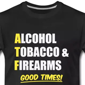 Alcohol, Tobacco & Firearms - Good Times!