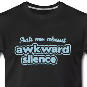 Ask me about awkward silence