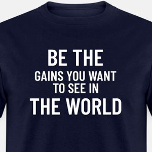 Be the gains you want to see in the world