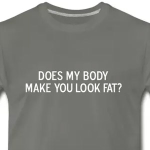 Does my body make you look fat