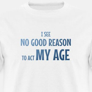 I see no good reason to act my age