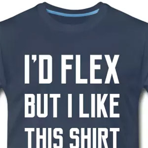 I'd flex but I like this shirt