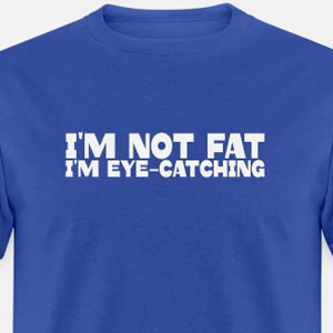 I'm not fat I'm eye-catching